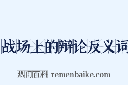 战场上的辩论反义词是什么意思的图片